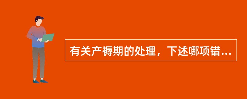 有关产褥期的处理，下述哪项错误？（　　）