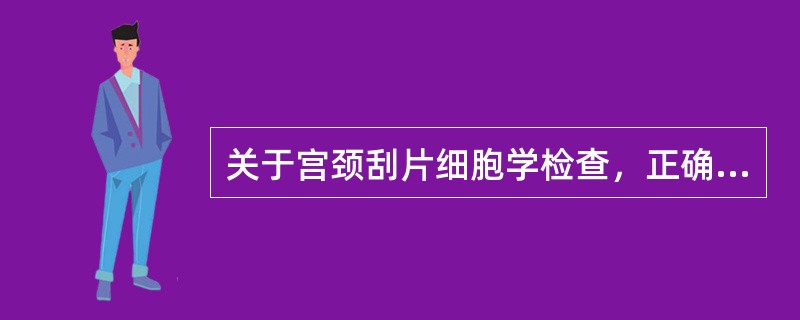 关于宫颈刮片细胞学检查，正确的是（　　）。