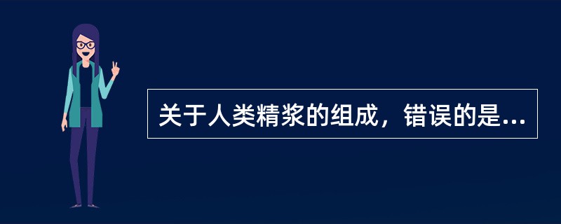 关于人类精浆的组成，错误的是（　　）。