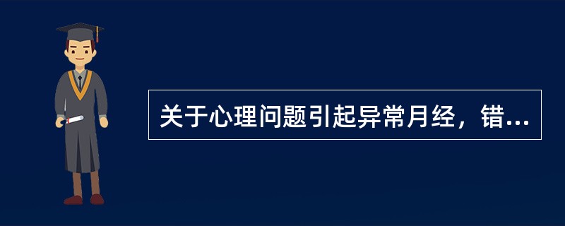 关于心理问题引起异常月经，错误的是（　　）。