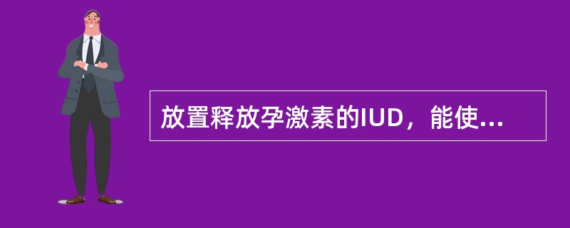 放置释放孕激素的IUD，能使经血量减少（　　）。