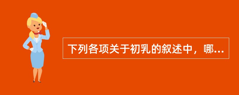 下列各项关于初乳的叙述中，哪项不正确？（　　）