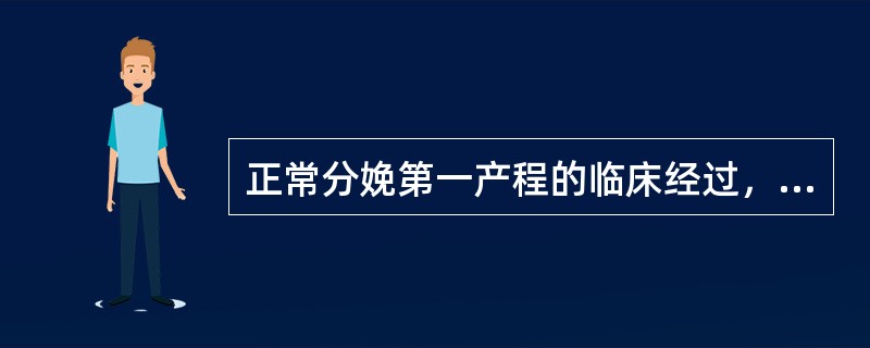 正常分娩第一产程的临床经过，正确的是（　　）。