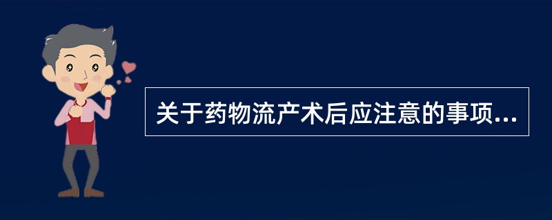 关于药物流产术后应注意的事项不恰当的是（　　）。