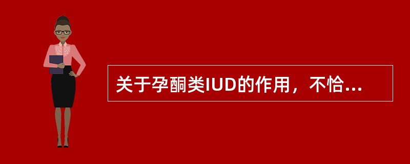 关于孕酮类IUD的作用，不恰当的是（　　）。