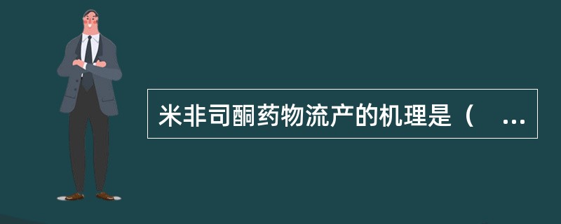 米非司酮药物流产的机理是（　　）。