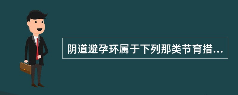 阴道避孕环属于下列那类节育措施？（　　）