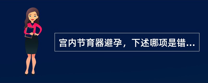 宫内节育器避孕，下述哪项是错误的？（　　）