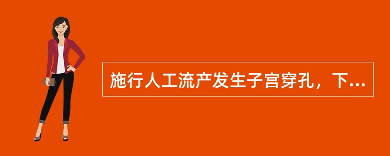 施行人工流产发生子宫穿孔，下列哪项不正确？（　　）