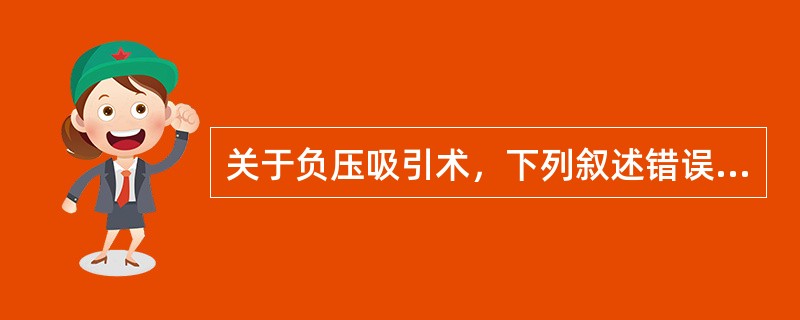 关于负压吸引术，下列叙述错误的是（　　）。