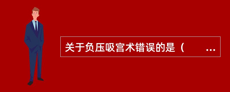 关于负压吸宫术错误的是（　　）。