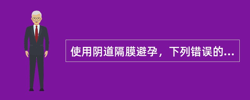 使用阴道隔膜避孕，下列错误的是（　　）。