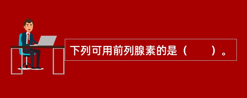 下列可用前列腺素的是（　　）。