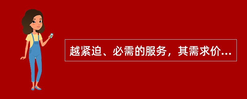 越紧迫、必需的服务，其需求价格弹性通常（　　）。