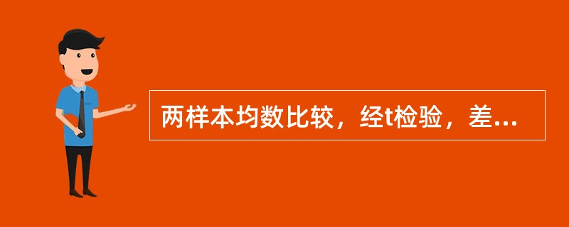 两样本均数比较，经t检验，差别有统计学意义时，P值越小，说明（　　）。