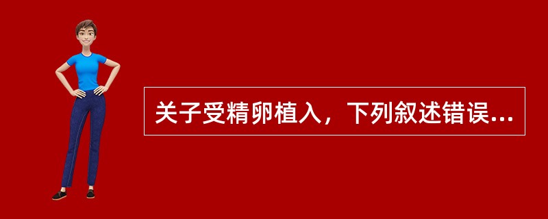 关子受精卵植入，下列叙述错误的是（　　）。