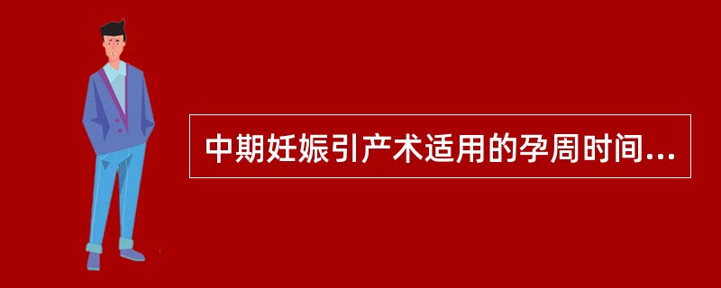 中期妊娠引产术适用的孕周时间是（　　）。