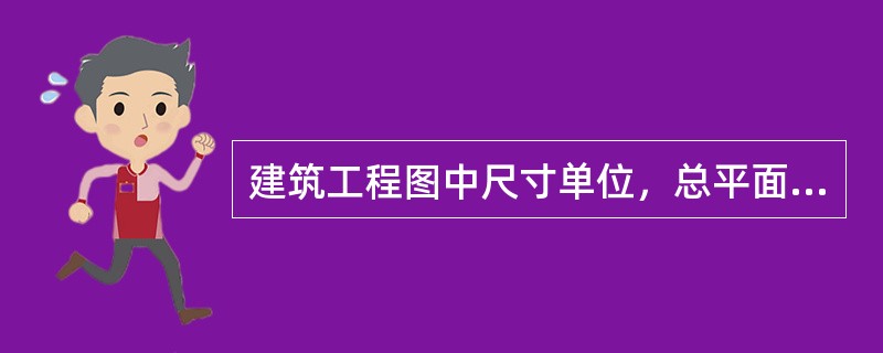 建筑工程图中尺寸单位，总平面图和标高的单位用（　　）。