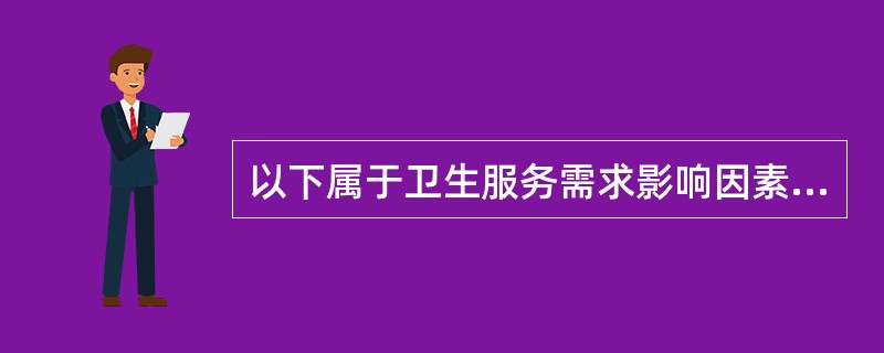 以下属于卫生服务需求影响因素的是（　　）。