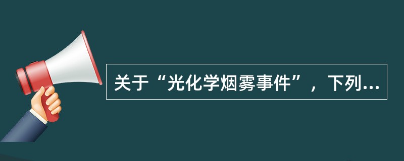 关于“光化学烟雾事件”，下列哪项叙述是正确的？（　　）