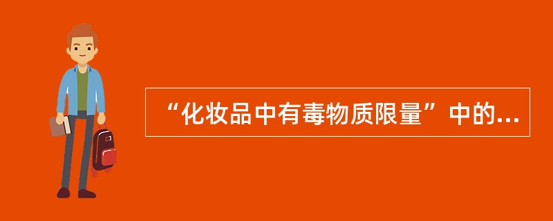 “化妆品中有毒物质限量”中的有毒物质是指（　　）。