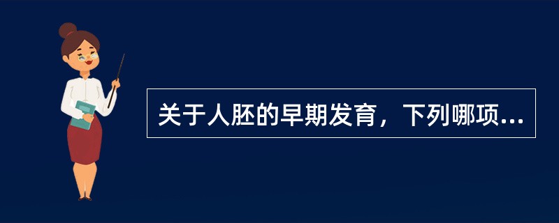 关于人胚的早期发育，下列哪项不正确？（　　）