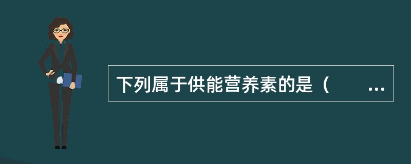 下列属于供能营养素的是（　　）。