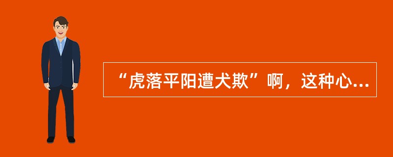 “虎落平阳遭犬欺”啊，这种心理防御机制中属于（　　）。