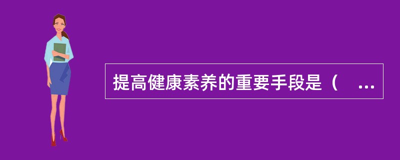 提高健康素养的重要手段是（　　）。