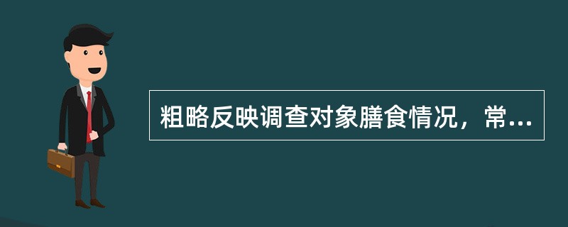 粗略反映调查对象膳食情况，常用于较大人群的膳食调查方法是（　　）。