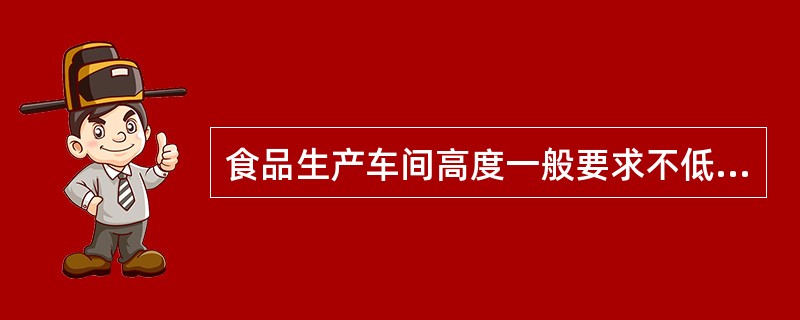 食品生产车间高度一般要求不低于（　　）。