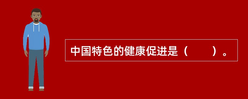 中国特色的健康促进是（　　）。