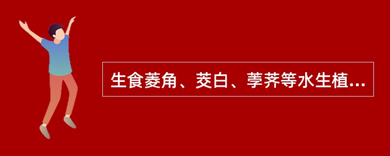 生食菱角、茭白、荸荠等水生植物易患（　　）。