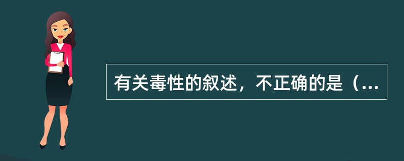 有关毒性的叙述，不正确的是（　　）。