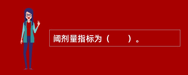 阈剂量指标为（　　）。