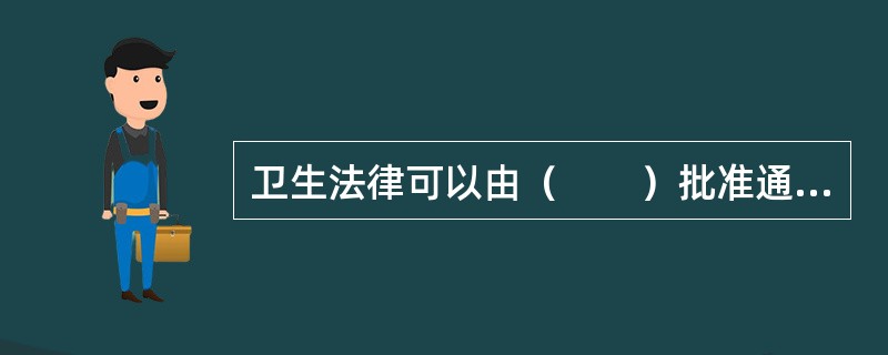 卫生法律可以由（　　）批准通过。