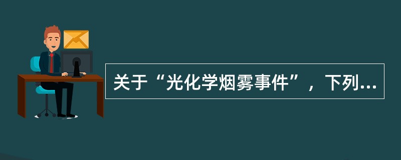 关于“光化学烟雾事件”，下列哪项叙述是正确的？（　　）