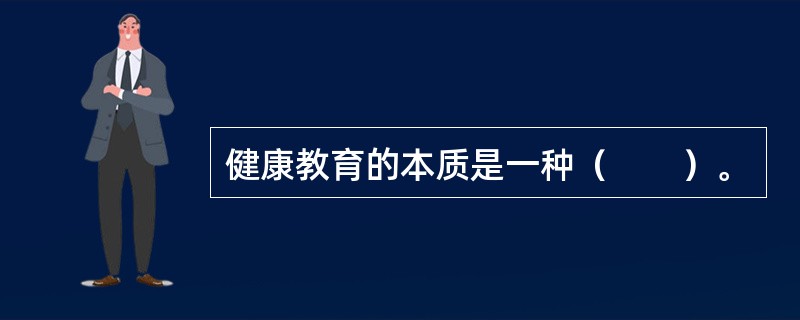 健康教育的本质是一种（　　）。