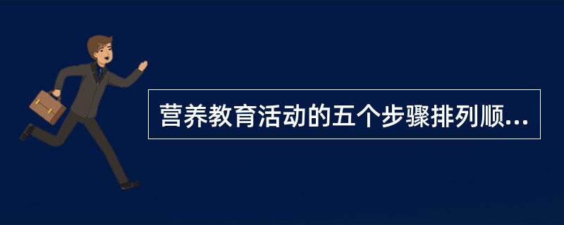 营养教育活动的五个步骤排列顺序正确的是（　　）。