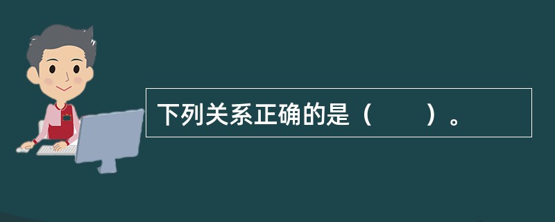 下列关系正确的是（　　）。