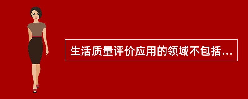 生活质量评价应用的领域不包括（　　）。