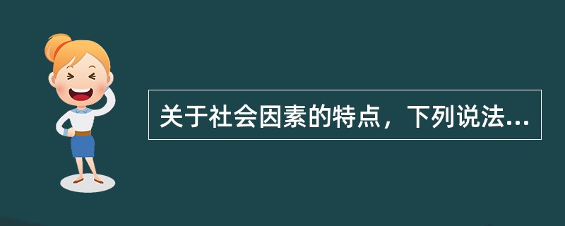 关于社会因素的特点，下列说法错误的是（　　）。