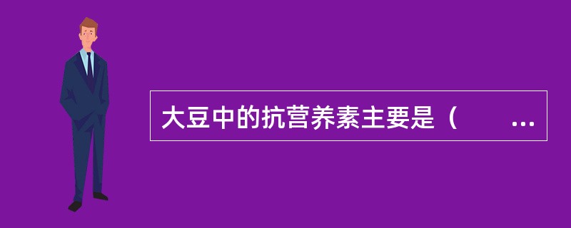 大豆中的抗营养素主要是（　　）。