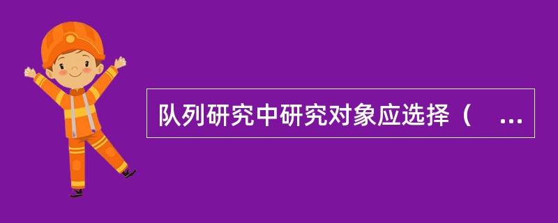 队列研究中研究对象应选择（　　）。