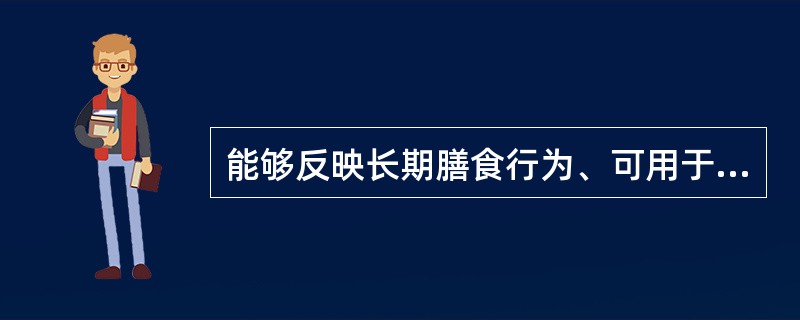 能够反映长期膳食行为、可用于研究慢性病与膳食模式关系的膳食调查方法是（　　）。