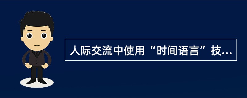 人际交流中使用“时间语言”技巧是指尽量