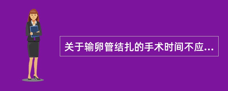 关于输卵管结扎的手术时间不应选择在（　　）。