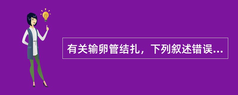 有关输卵管结扎，下列叙述错误的是（　　）。