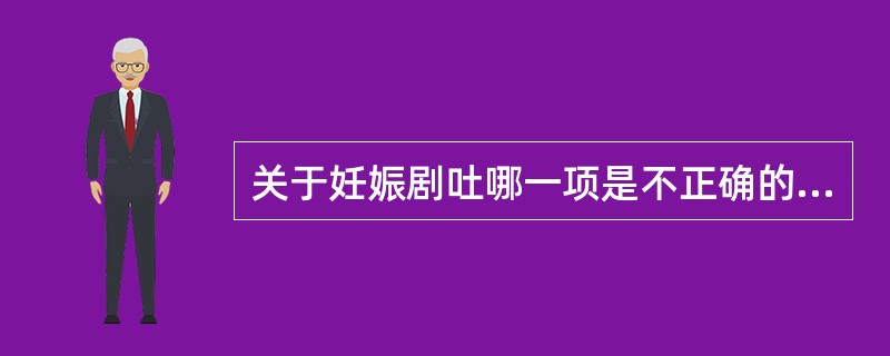 关于妊娠剧吐哪一项是不正确的？（　　）