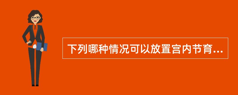 下列哪种情况可以放置宫内节育器？（　　）